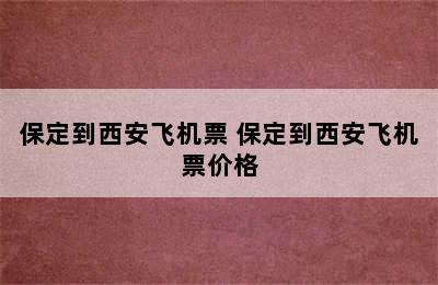 保定到西安飞机票 保定到西安飞机票价格